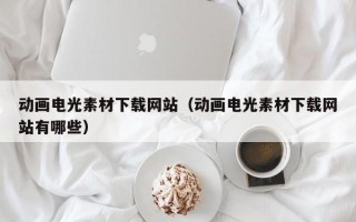 云梦动画电光素材下载网站（动画电光素材下载网站有哪些）