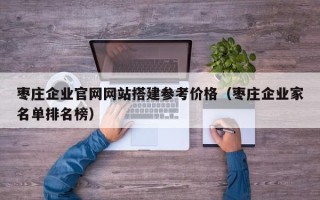 云梦枣庄企业官网网站搭建参考价格（枣庄企业家名单排名榜）