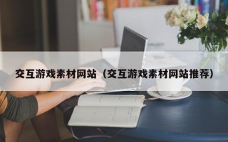 云梦交互游戏素材网站（交互游戏素材网站推荐）