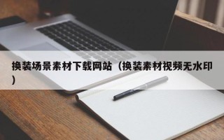 云梦换装场景素材下载网站（换装素材视频无水印）