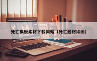 云梦死亡模板素材下载网站（死亡题材绘画）
