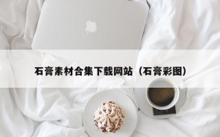 云梦石膏素材合集下载网站（石膏彩图）