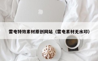 云梦雷电特效素材原创网站（雷电素材无水印）