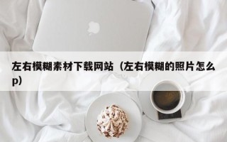 云梦左右模糊素材下载网站（左右模糊的照片怎么p）