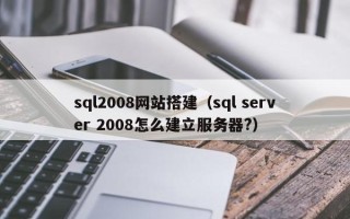 云梦sql2008网站搭建（sql server 2008怎么建立服务器?）
