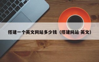 云梦搭建一个英文网站多少钱（搭建网站 英文）
