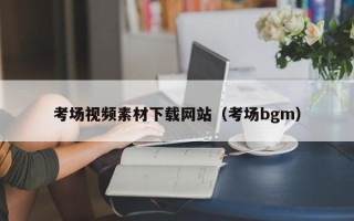 云梦考场视频素材下载网站（考场bgm）