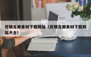 云梦剪辑走廊素材下载网站（剪辑走廊素材下载网站大全）
