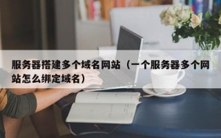云梦服务器搭建多个域名网站（一个服务器多个网站怎么绑定域名）