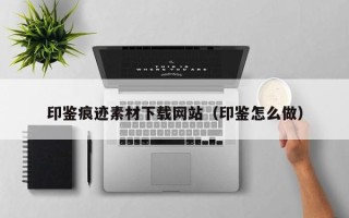 云梦印鉴痕迹素材下载网站（印鉴怎么做）