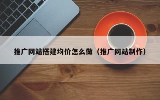 云梦推广网站搭建均价怎么做（推广网站制作）