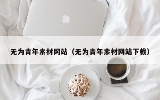 云梦无为青年素材网站（无为青年素材网站下载）
