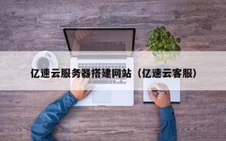 云梦亿速云服务器搭建网站（亿速云客服）