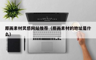 云梦原画素材灵感网站推荐（原画素材的地址是什么）